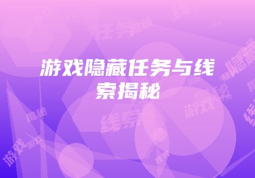 游戏隐藏任务与线索揭秘