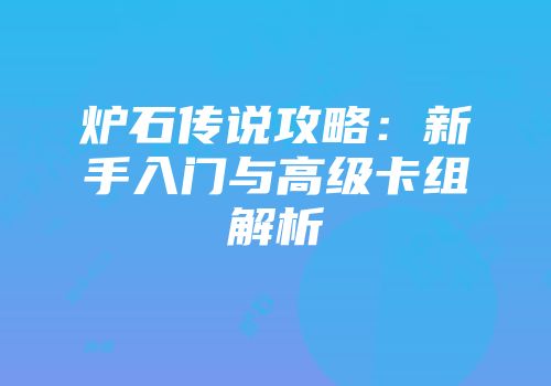 炉石传说攻略：新手入门与高级卡组解析
