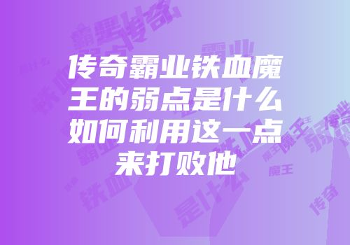 传奇霸业铁血魔王的弱点是什么如何利用这一点来打败他