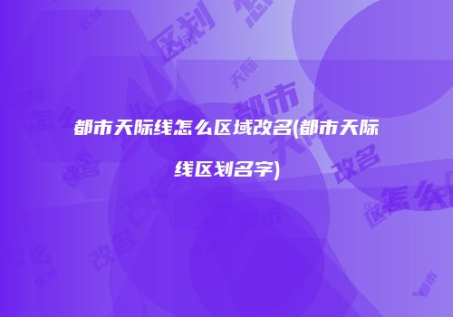 都市天际线怎么区域改名(都市天际线区划名字)
