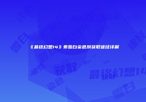 《最终幻想14》素雪白染色剂获取途径详解