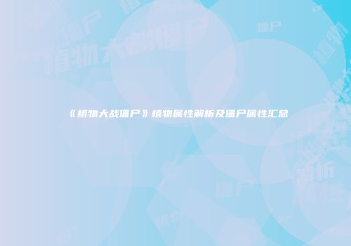 《植物大战僵尸》植物属性解析及僵尸属性汇总