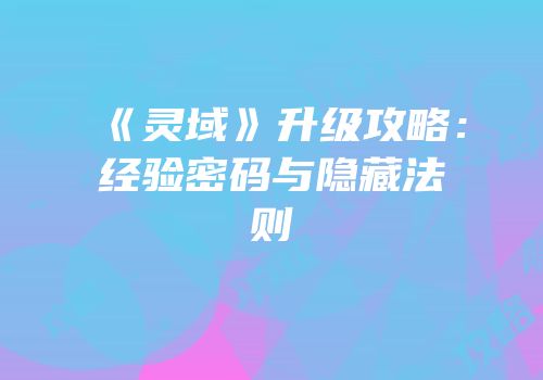 《灵域》升级攻略：经验密码与隐藏法则