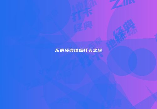 东京经典地标打卡之旅
