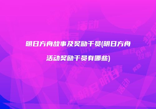 明日方舟故事及奖励干员(明日方舟活动奖励干员有哪些)