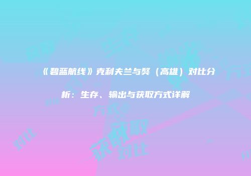 《碧蓝航线》克利夫兰与獒（高雄）对比分析：生存、输出与获取方式详解