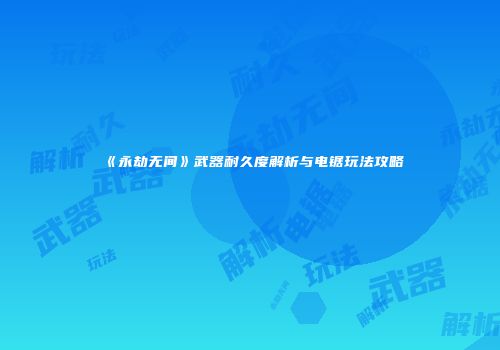 《永劫无间》武器耐久度解析与电锯玩法攻略