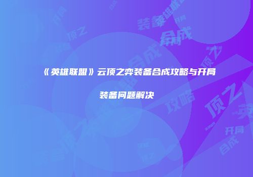 《英雄联盟》云顶之弈装备合成攻略与开局装备问题解决