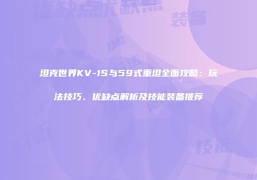 坦克世界KV-1S与59式重坦全面攻略：玩法技巧、优缺点解析及技能装备推荐