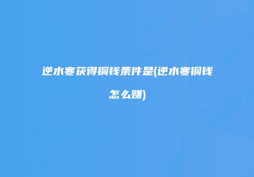 逆水寒获得铜钱条件是(逆水寒铜钱怎么赚)