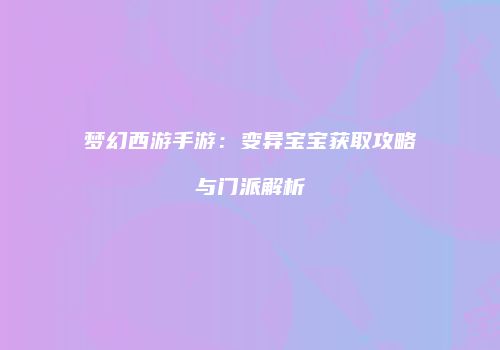 梦幻西游手游：变异宝宝获取攻略与门派解析