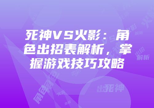 死神VS火影：角色出招表解析，掌握游戏技巧攻略