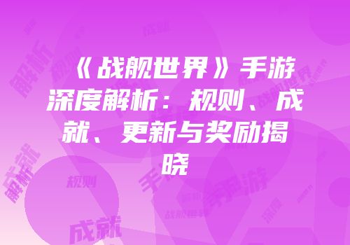 《战舰世界》手游深度解析：规则、成就、更新与奖励揭晓