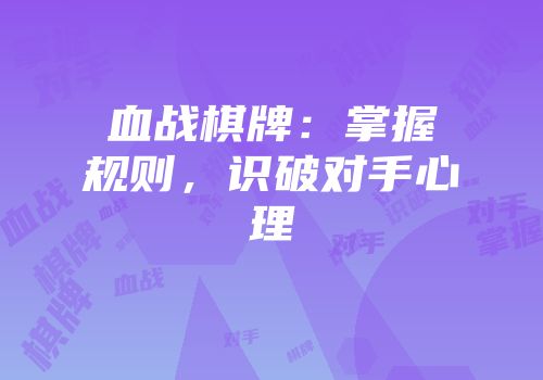 血战棋牌：掌握规则，识破对手心理
