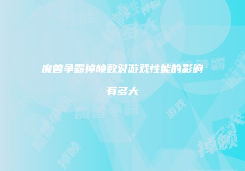 魔兽争霸掉帧数对游戏性能的影响有多大