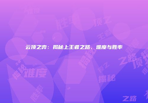 云顶之弈：揭秘上王者之路、难度与胜率