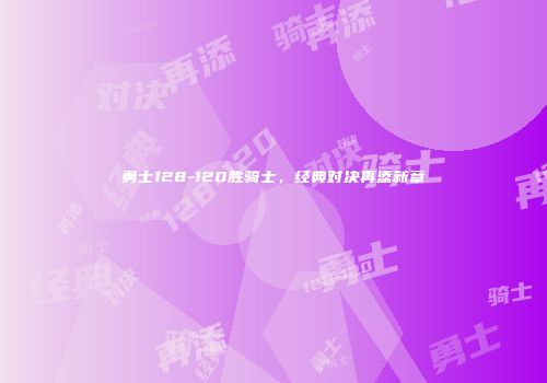 勇士128-120胜骑士，经典对决再添新章