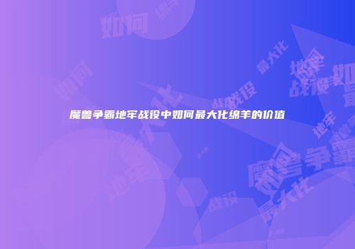 魔兽争霸地牢战役中如何最大化绵羊的价值