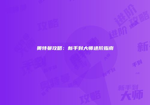 奥特曼攻略：新手到大师进阶指南