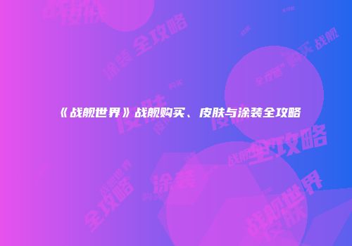 《战舰世界》战舰购买、皮肤与涂装全攻略