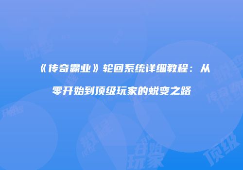 《传奇霸业》轮回系统详细教程：从零开始到顶级玩家的蜕变之路