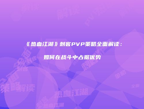 《热血江湖》刺客PVP策略全面解读:如何在战斗中占据优势