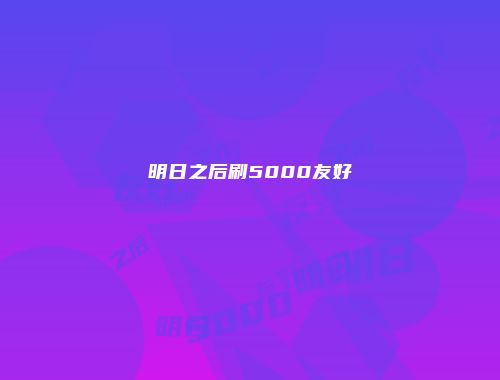 明日之后刷5000友好