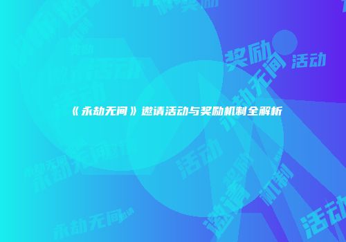 《永劫无间》邀请活动与奖励机制全解析