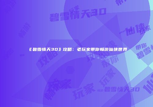 《碧雪情天3D》攻略：老玩家带你畅游仙侠世界