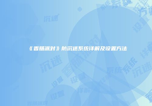 《香肠派对》防沉迷系统详解及设置方法