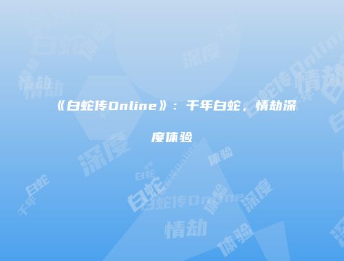 《白蛇传Online》：千年白蛇，情劫深度体验