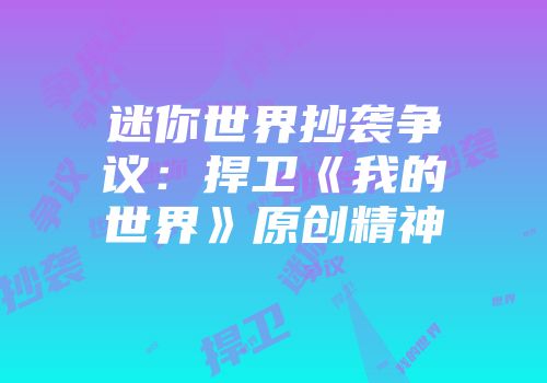 迷你世界抄袭争议：捍卫《我的世界》原创精神
