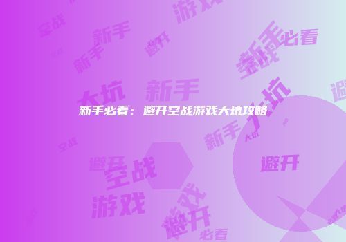 新手必看：避开空战游戏大坑攻略