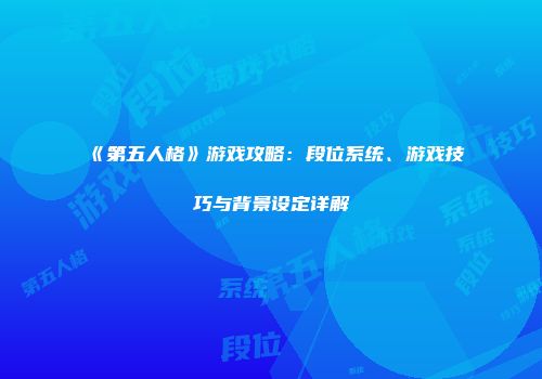 《第五人格》游戏攻略：段位系统、游戏技巧与背景设定详解