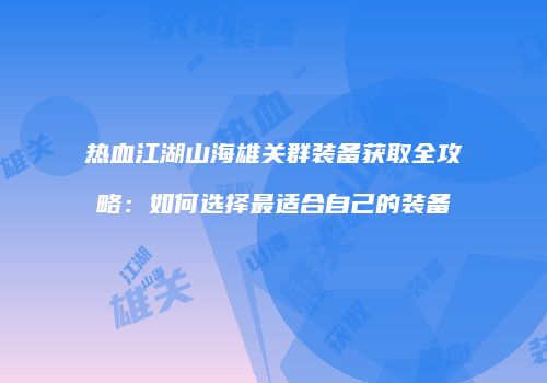热血江湖山海雄关群装备获取全攻略：如何选择最适合自己的装备