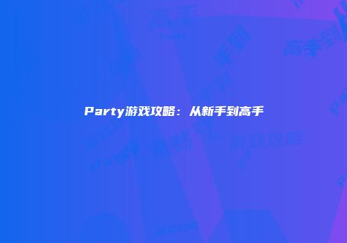 Party游戏攻略：从新手到高手