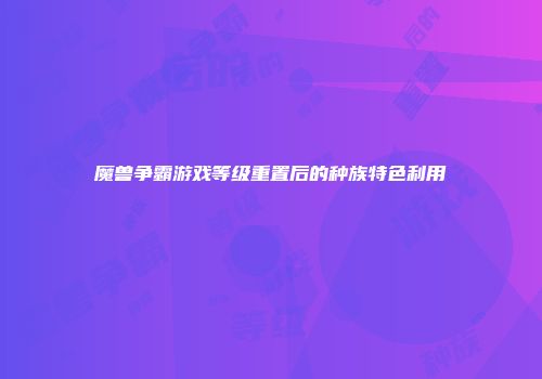 魔兽争霸游戏等级重置后的种族特色利用