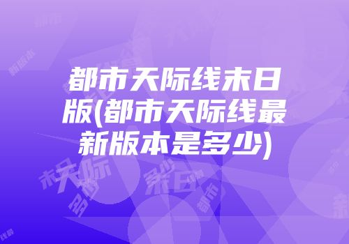 都市天际线末日版(都市天际线最新版本是多少)