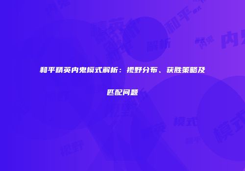 和平精英内鬼模式解析：视野分布、获胜策略及匹配问题