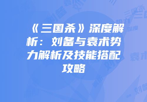 《三国杀》深度解析：刘备与袁术势力解析及技能搭配攻略