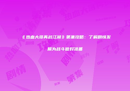 《热血大哥再战江湖》第集攻略:了解剧情发展为战斗做好准备