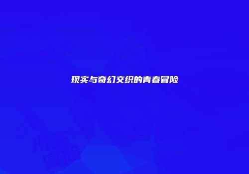 现实与奇幻交织的青春冒险
