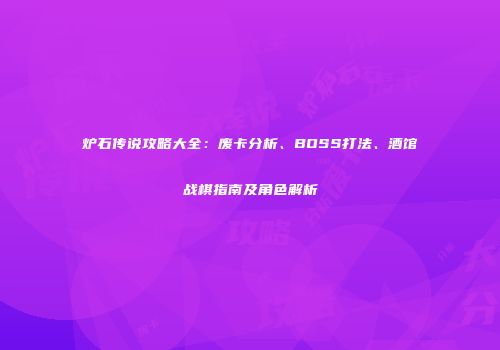 炉石传说攻略大全：废卡分析、BOSS打法、酒馆战棋指南及角色解析