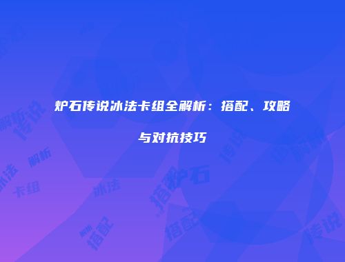 炉石传说冰法卡组全解析：搭配、攻略与对抗技巧