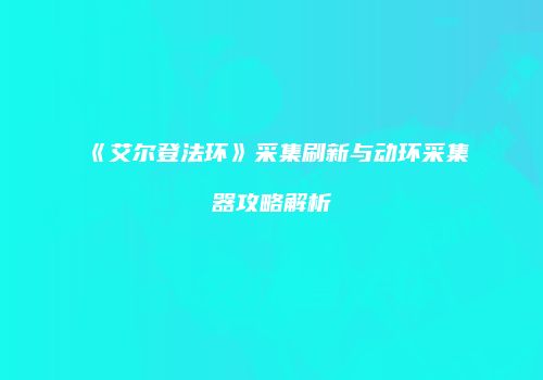 《艾尔登法环》采集刷新与动环采集器攻略解析