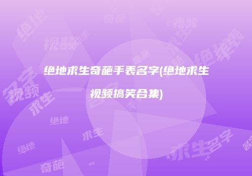 绝地求生奇葩手表名字(绝地求生视频搞笑合集)