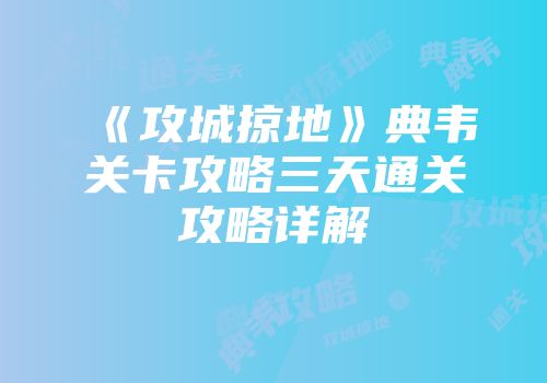 《攻城掠地》典韦关卡攻略三天通关攻略详解