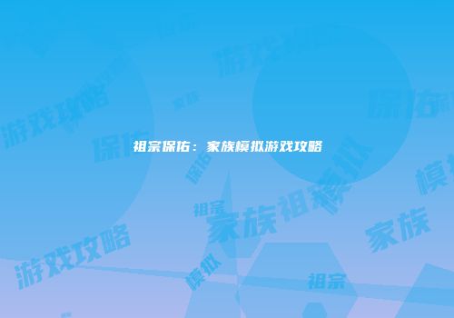 祖宗保佑：家族模拟游戏攻略