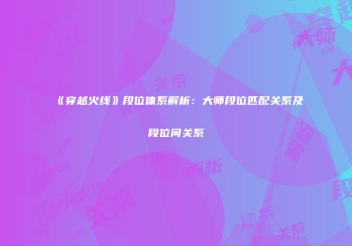 《穿越火线》段位体系解析：大师段位匹配关系及段位间关系