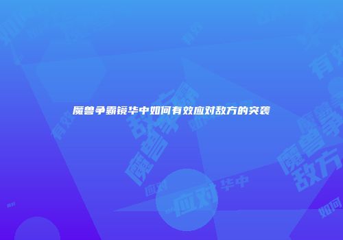魔兽争霸镜华中如何有效应对敌方的突袭